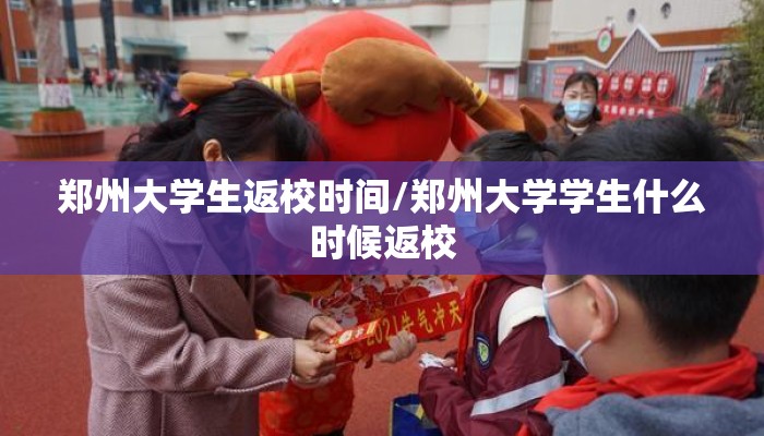 郑州大学生返校时间/郑州大学学生什么时候返校