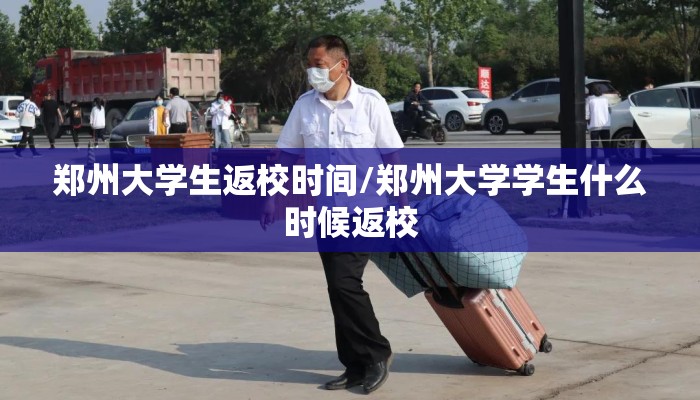 郑州大学生返校时间/郑州大学学生什么时候返校
