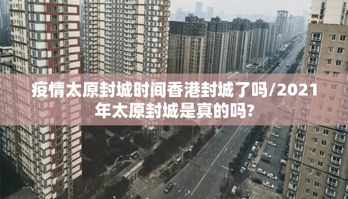 疫情太原封城时间香港封城了吗/2021年太原封城是真的吗?