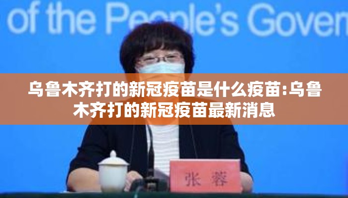 乌鲁木齐打的新冠疫苗是什么疫苗:乌鲁木齐打的新冠疫苗最新消息