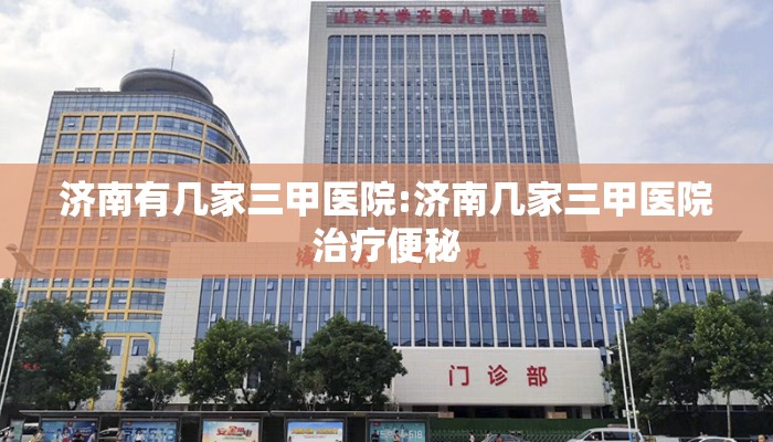 济南有几家三甲医院:济南几家三甲医院治疗便秘