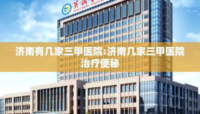 济南有几家三甲医院:济南几家三甲医院治疗便秘