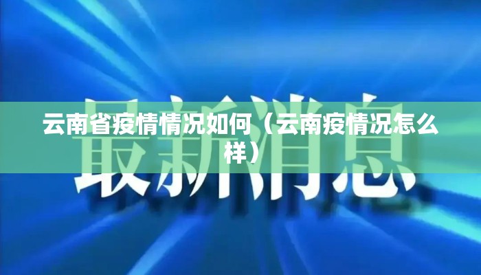 云南省疫情情况如何（云南疫情况怎么样）