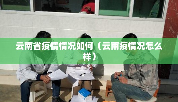 云南省疫情情况如何（云南疫情况怎么样）
