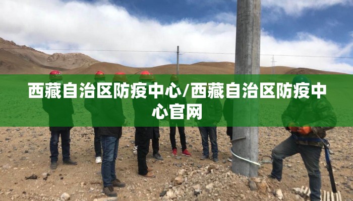 西藏自治区防疫中心/西藏自治区防疫中心官网