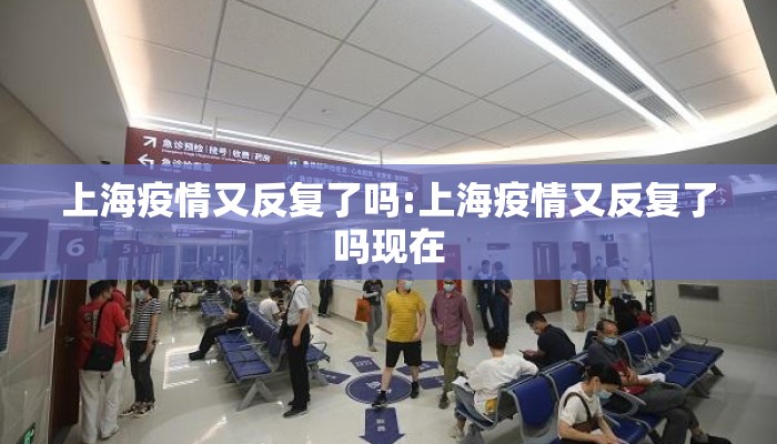 上海疫情又反复了吗:上海疫情又反复了吗现在