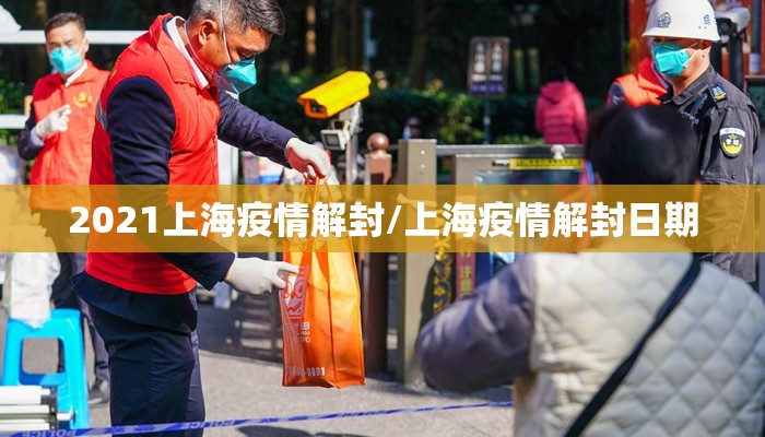 2021上海疫情解封/上海疫情解封日期