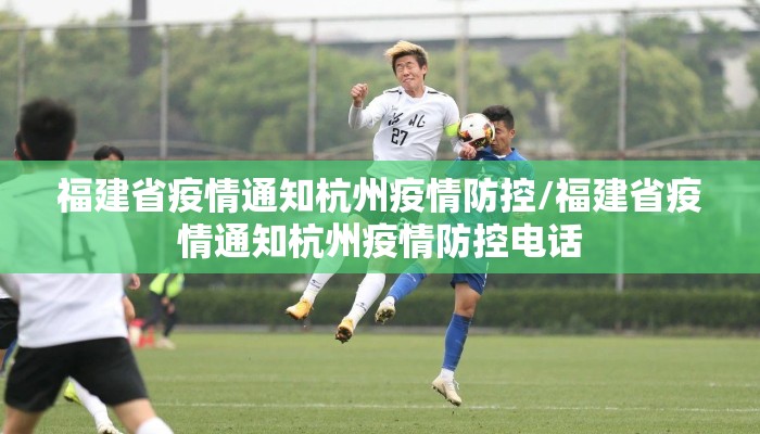 福建省疫情通知杭州疫情防控/福建省疫情通知杭州疫情防控电话