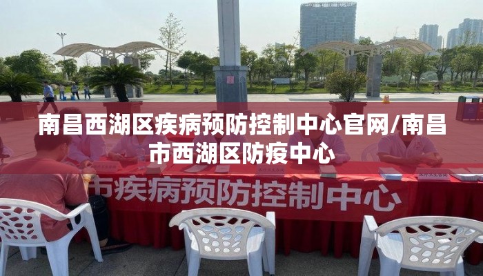 南昌西湖区疾病预防控制中心官网/南昌市西湖区防疫中心