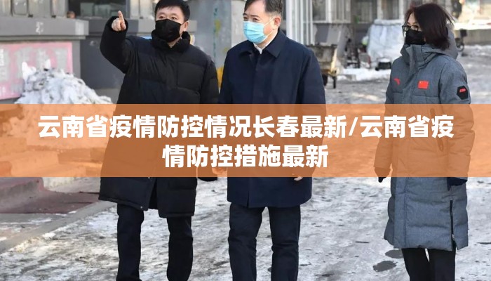 云南省疫情防控情况长春最新/云南省疫情防控措施最新