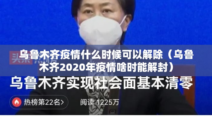 乌鲁木齐疫情什么时候可以解除（乌鲁木齐2020年疫情啥时能解封）