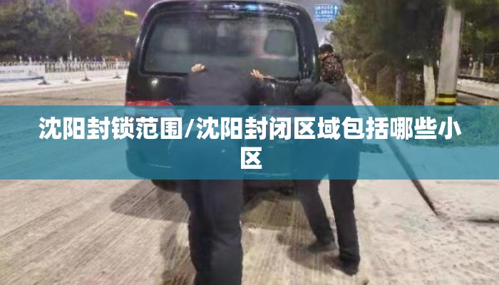 沈阳封锁范围/沈阳封闭区域包括哪些小区