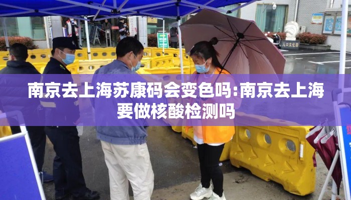 南京去上海苏康码会变色吗:南京去上海要做核酸检测吗