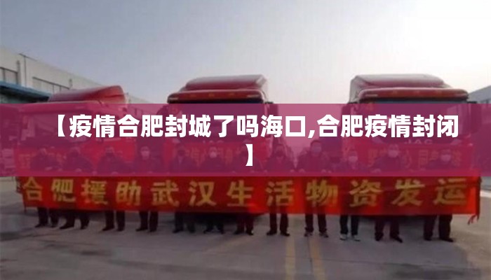 【疫情合肥封城了吗海口,合肥疫情封闭】