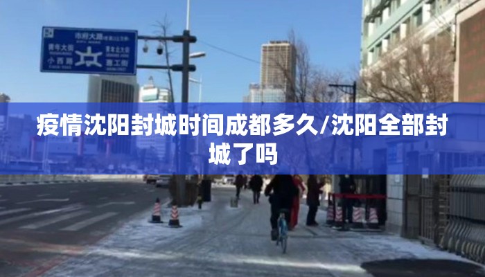 疫情沈阳封城时间成都多久/沈阳全部封城了吗