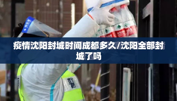 疫情沈阳封城时间成都多久/沈阳全部封城了吗