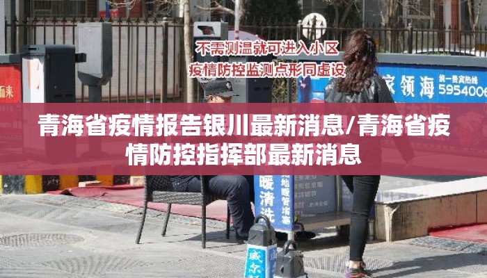 青海省疫情报告银川最新消息/青海省疫情防控指挥部最新消息