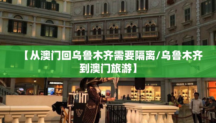 【从澳门回乌鲁木齐需要隔离/乌鲁木齐到澳门旅游】