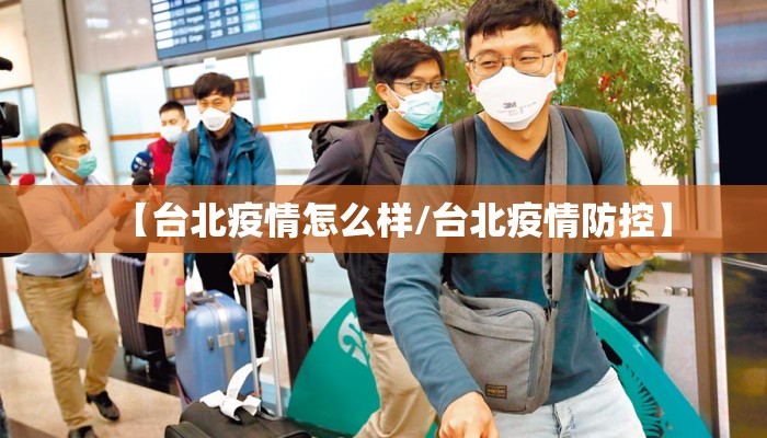 【台北疫情怎么样/台北疫情防控】