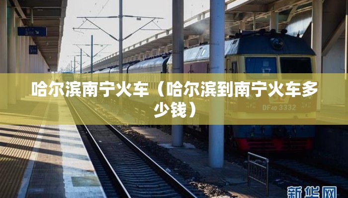 哈尔滨南宁火车（哈尔滨到南宁火车多少钱）