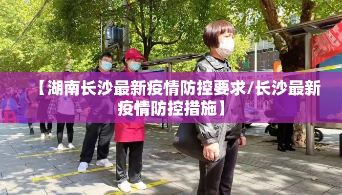 【湖南长沙最新疫情防控要求/长沙最新疫情防控措施】