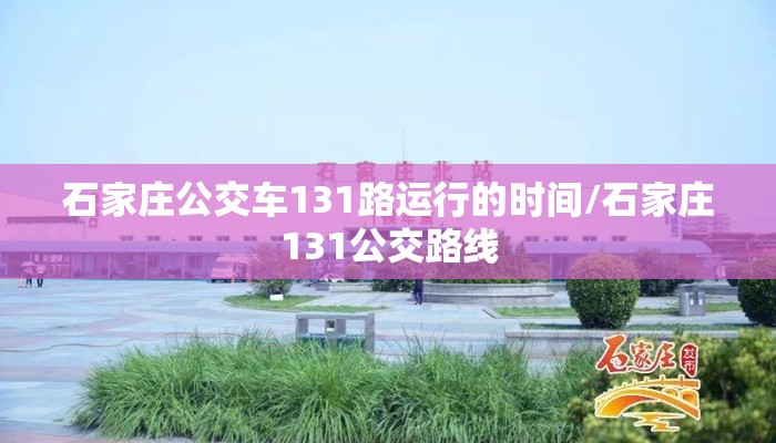 石家庄公交车131路运行的时间/石家庄131公交路线