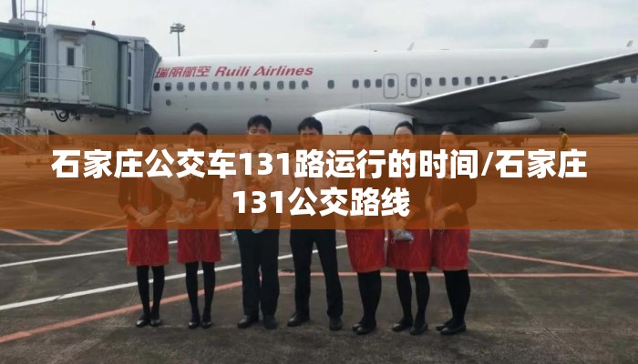 石家庄公交车131路运行的时间/石家庄131公交路线