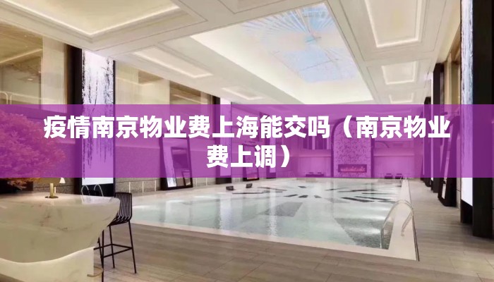 疫情南京物业费上海能交吗（南京物业费上调）