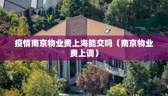 疫情南京物业费上海能交吗（南京物业费上调）