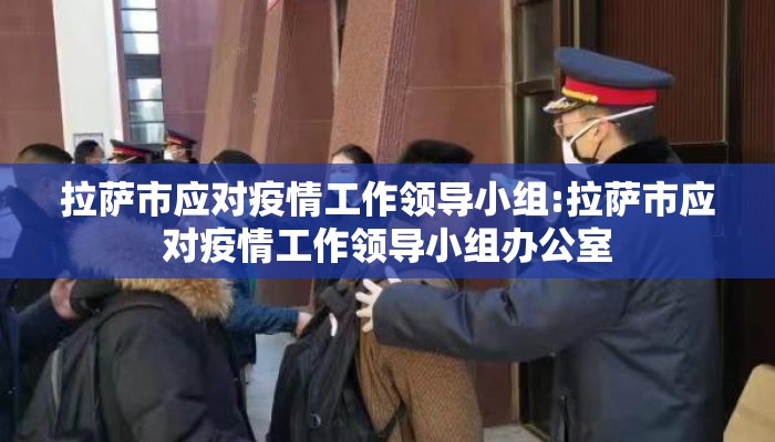 拉萨市应对疫情工作领导小组:拉萨市应对疫情工作领导小组办公室