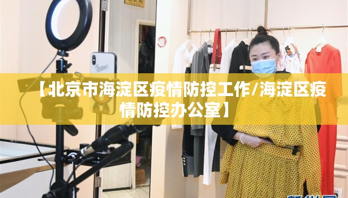 【北京市海淀区疫情防控工作/海淀区疫情防控办公室】