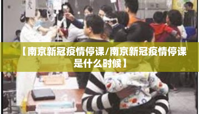【南京新冠疫情停课/南京新冠疫情停课是什么时候】