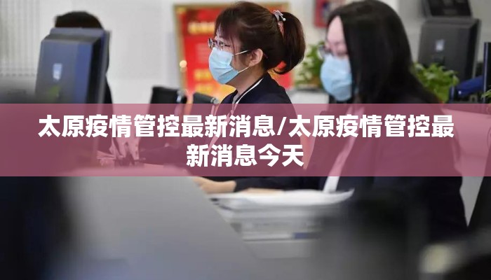 太原疫情管控最新消息/太原疫情管控最新消息今天