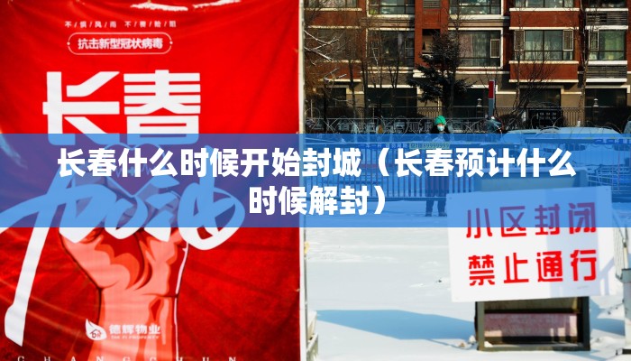 长春什么时候开始封城（长春预计什么时候解封）