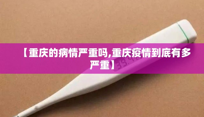 【重庆的病情严重吗,重庆疫情到底有多严重】