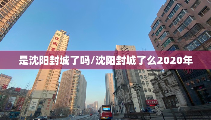 是沈阳封城了吗/沈阳封城了么2020年