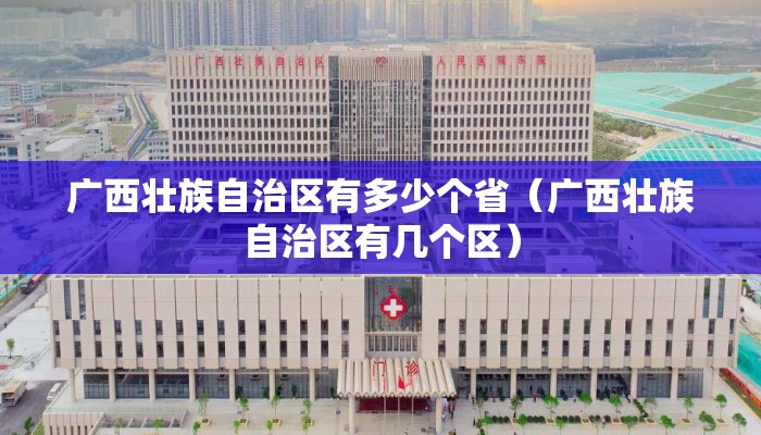 广西壮族自治区有多少个省（广西壮族自治区有几个区）