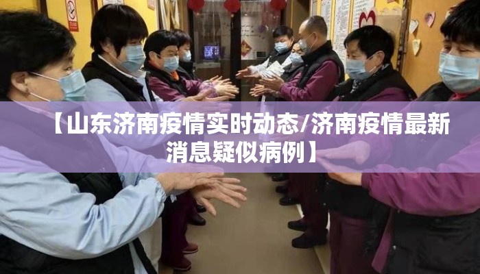 【山东济南疫情实时动态/济南疫情最新消息疑似病例】