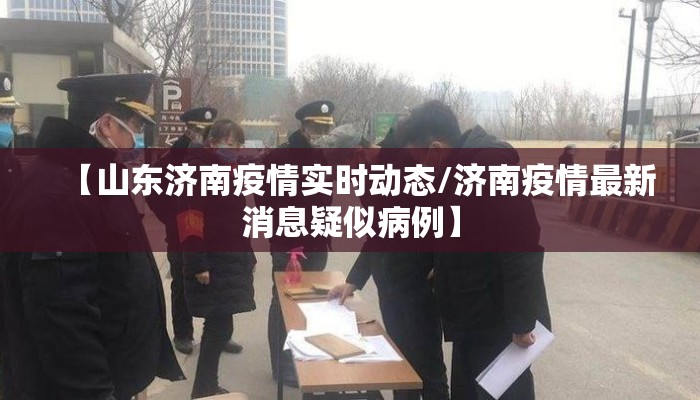 【山东济南疫情实时动态/济南疫情最新消息疑似病例】