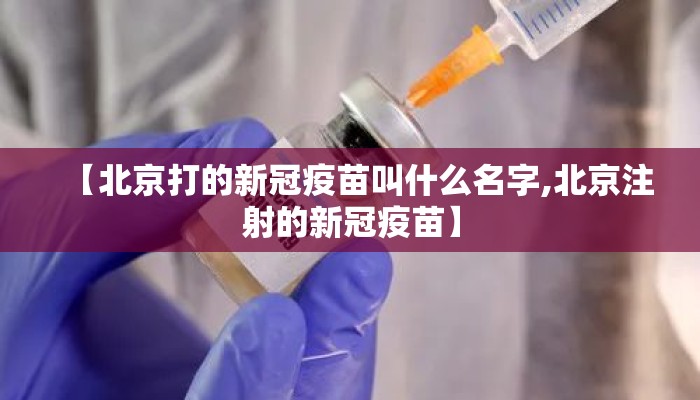 【北京打的新冠疫苗叫什么名字,北京注射的新冠疫苗】