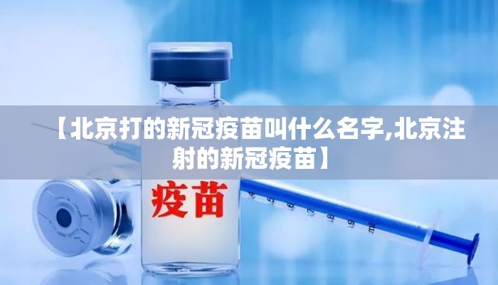 【北京打的新冠疫苗叫什么名字,北京注射的新冠疫苗】