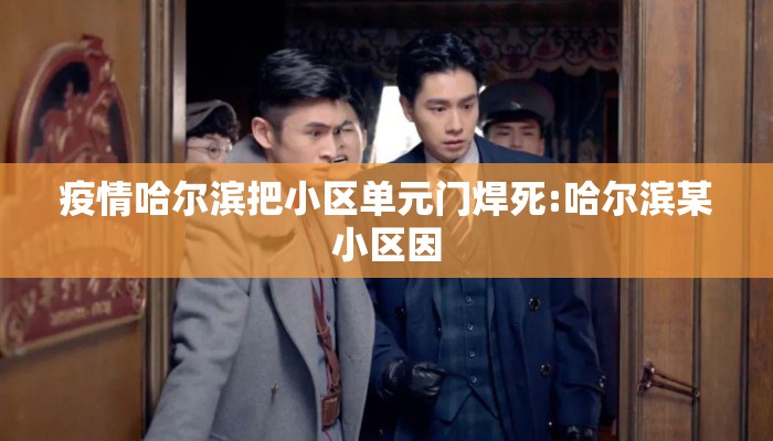 疫情哈尔滨把小区单元门焊死:哈尔滨某小区因