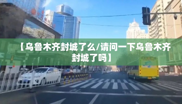【乌鲁木齐封城了么/请问一下乌鲁木齐封城了吗】