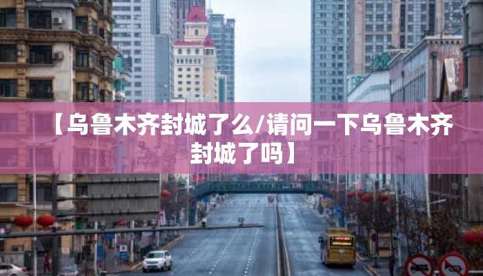【乌鲁木齐封城了么/请问一下乌鲁木齐封城了吗】