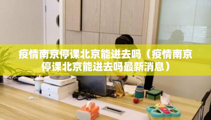 疫情南京停课北京能进去吗（疫情南京停课北京能进去吗最新消息）