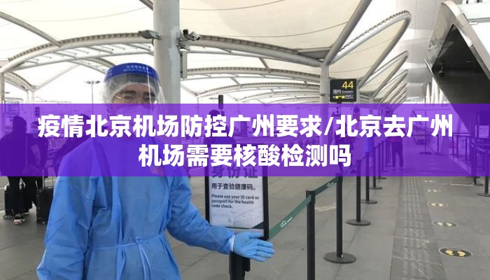 疫情北京机场防控广州要求/北京去广州机场需要核酸检测吗