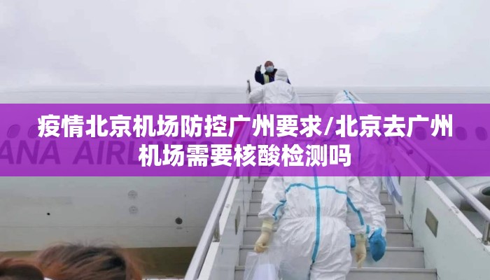 疫情北京机场防控广州要求/北京去广州机场需要核酸检测吗