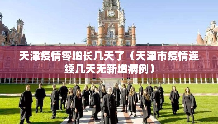 天津疫情零增长几天了（天津市疫情连续几天无新增病例）