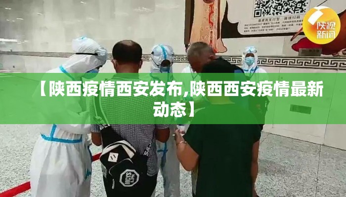 【陕西疫情西安发布,陕西西安疫情最新动态】