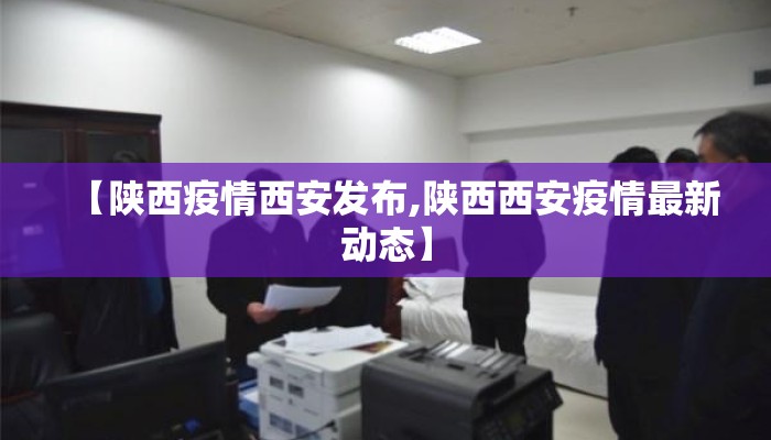 【陕西疫情西安发布,陕西西安疫情最新动态】